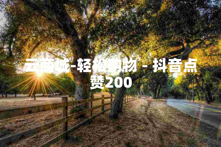 云商城-轻松购物 - 抖音点赞200