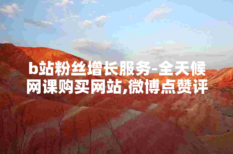 b站粉丝增长服务-全天候网课购买网站,微博点赞评论自助系统。