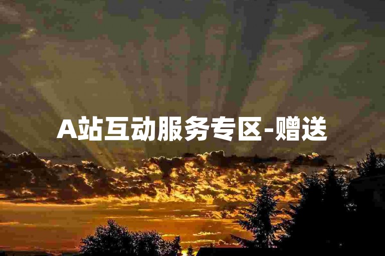 A站互动服务专区-赠送5条视频评论由活跃用户生成