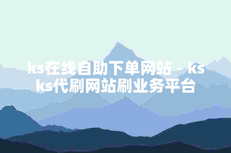 ks在线自助下单网站 - ksks代刷网站刷业务平台