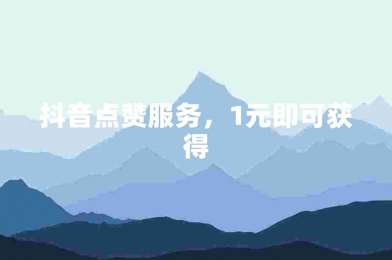 抖音点赞服务，1元即可获得500赞，快速提升人气。