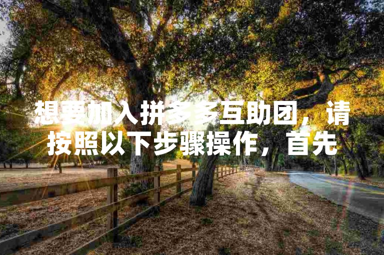 想要加入拼多多互助团，请按照以下步骤操作，首先打开拼多多APP，然后点击右下角的我的选项，在弹出的页面中找到并点击多多助力平台，接着根据提示完成相关任务即可成功进入互助团。