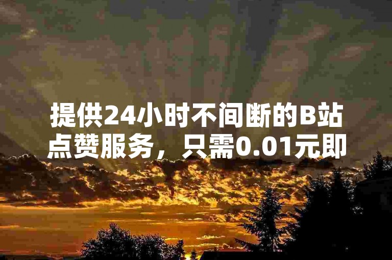 提供24小时不间断的B站点赞服务，只需0.01元即可获得1000次点赞，QQ空间互助互赞平台，快速便捷的在线自助下单。