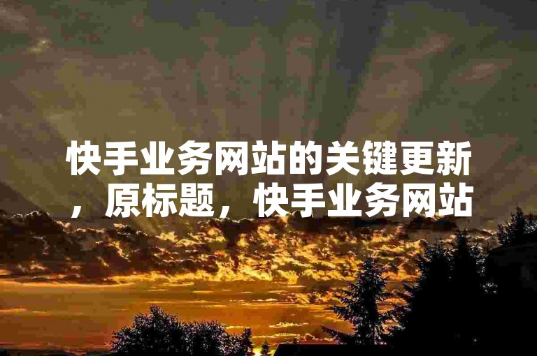 快手业务网站的关键更新，原标题，快手业务网站全新改版，新手指南！