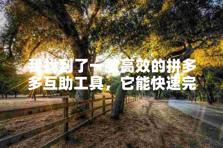 我找到了一款高效的拼多多互助工具，它能快速完成砍价任务，让你轻松获得心仪商品。