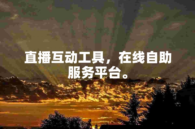直播互动工具，在线自助服务平台。