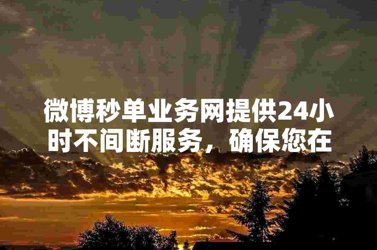 微博秒单业务网提供24小时不间断服务，确保您在一天内轻松秒杀心仪商品，尽享限时优惠的购物乐趣！