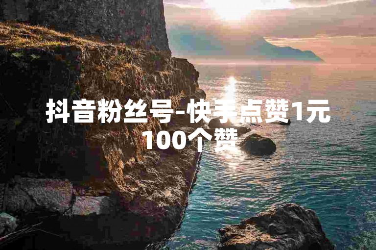 抖音粉丝号-快手点赞1元100个赞