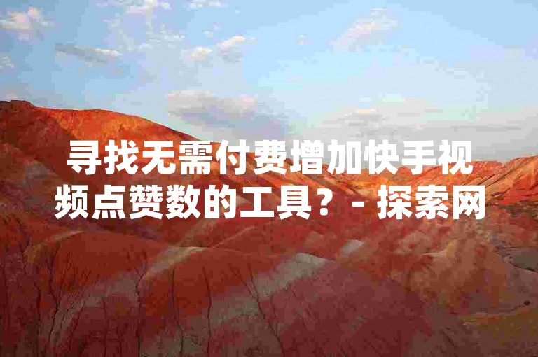 寻找无需付费增加快手视频点赞数的工具？- 探索网络最实惠的dy业务自助服务选项。