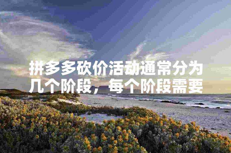 拼多多砍价活动通常分为几个阶段，每个阶段需要邀请不同数量的新人号来助力。