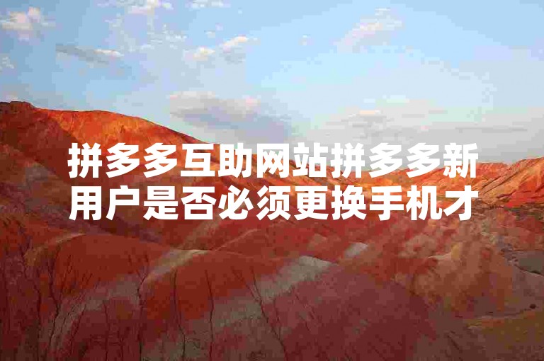 拼多多互助网站拼多多新用户是否必须更换手机才能参与活动，知乎上有相关讨论。