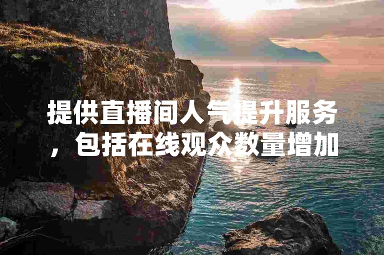 提供直播间人气提升服务，包括在线观众数量增加，以及抖音（dy）相关业务，可通过自助下单平台以优惠价格获取。