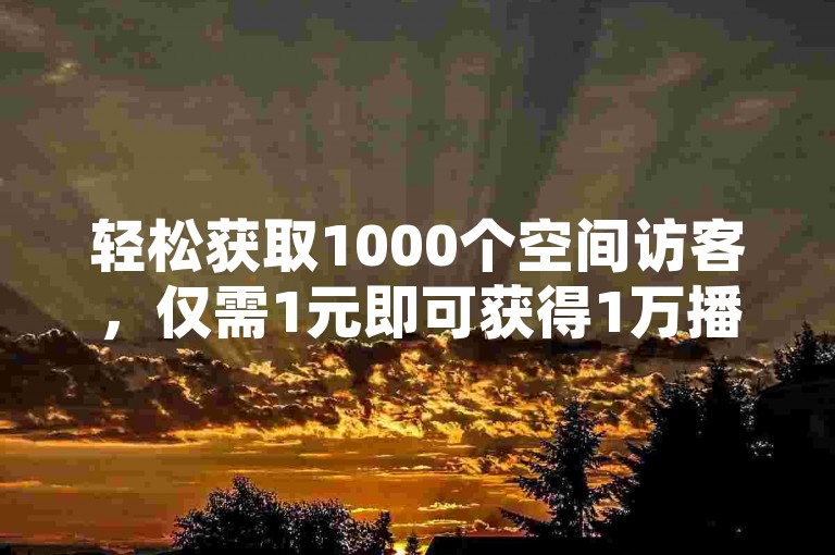 轻松获取1000个空间访客，仅需1元即可获得1万播放量，自助下单快速便捷。