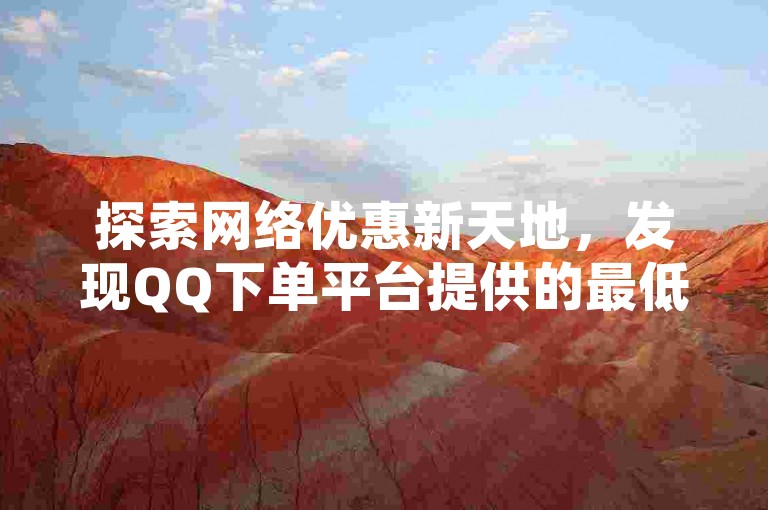 探索网络优惠新天地，发现QQ下单平台提供的最低价格服务，以及卡盟自助下单的便捷体验；同时，抖音白号仅售10元一个，快手点赞更是低至1元就能获得100个赞，所有这些都在特定的购买网址上等你发掘。