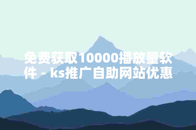 免费获取10000播放量软件 - ks推广自助网站优惠