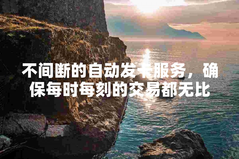 不间断的自动发卡服务，确保每时每刻的交易都无比顺畅！
