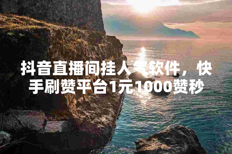 抖音直播间挂人气软件，快手刷赞平台1元1000赞秒到账。