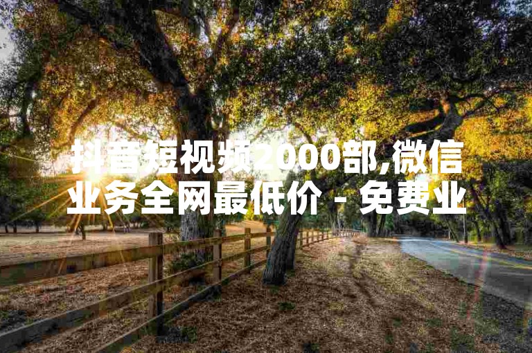 抖音短视频2000部,微信业务全网最低价 - 免费业务自助下单网站 - 微信朋友圈点赞 购买网站