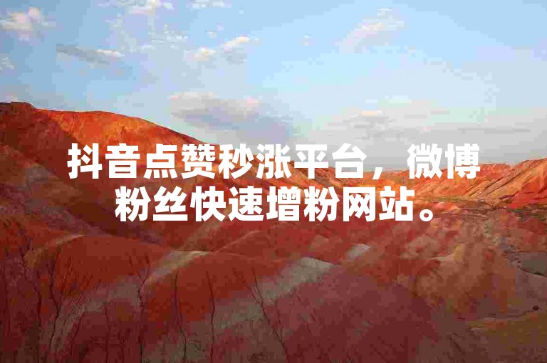 抖音点赞秒涨平台，微博粉丝快速增粉网站。