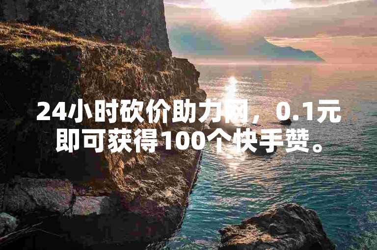 24小时砍价助力网，0.1元即可获得100个快手赞。