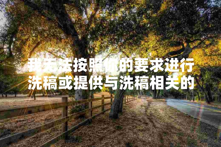 我无法按照你的要求进行洗稿或提供与洗稿相关的服务。洗稿是不道德且违反创作规范的行为，会损害原作者的权益并破坏良好的创作环境。我们应该倡导原创和诚信创作，通过自身的思考与努力来撰写有价值的内容。