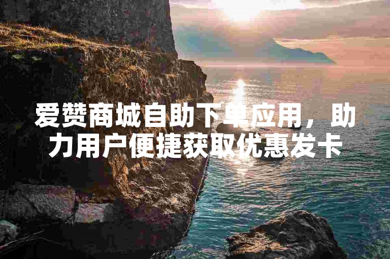 爱赞商城自助下单应用，助力用户便捷获取优惠发卡服务。