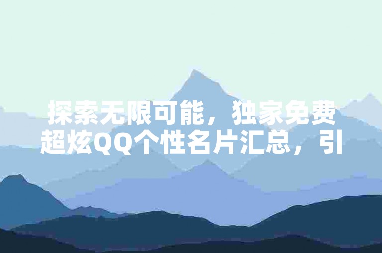 探索无限可能，独家免费超炫QQ个性名片汇总，引领潮流的你不容错过！