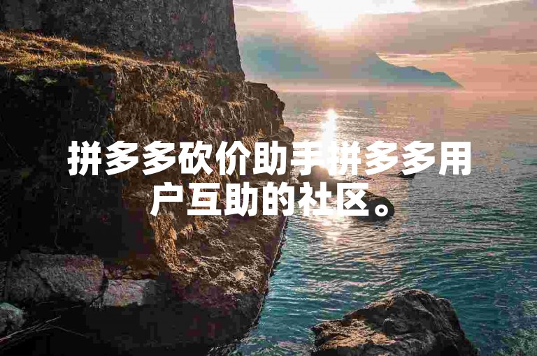 拼多多砍价助手拼多多用户互助的社区。