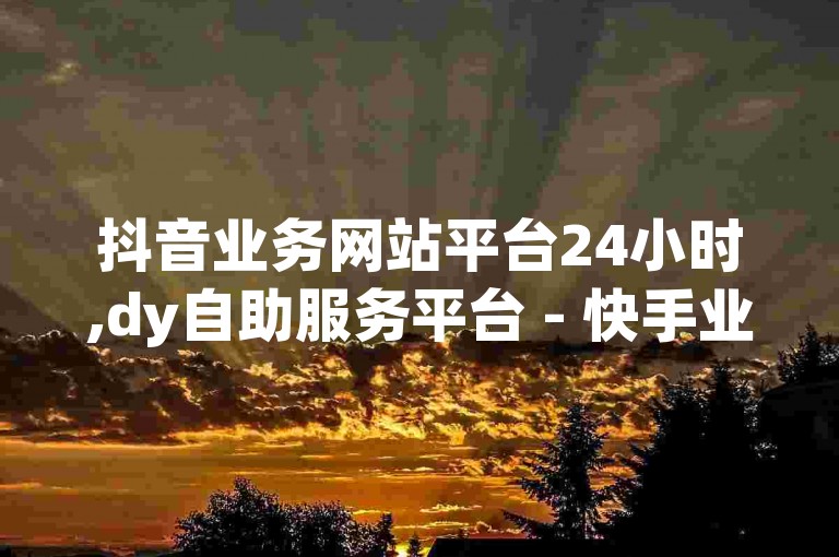 抖音业务网站平台24小时,dy自助服务平台 - 快手业务24小时免费下单 - qq空间访客免费领取网址探索无界