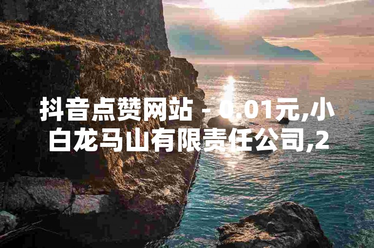 抖音点赞网站 - 0.01元,小白龙马山有限责任公司,24小时自动发卡网站 - qq24小时自助下单全网最低价 - 快手作品赞24小时平台。