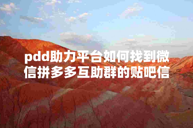 pdd助力平台如何找到微信拼多多互助群的贴吧信息？