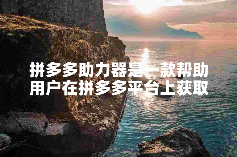 拼多多助力器是一款帮助用户在拼多多平台上获取更多优惠和助力活动的工具。