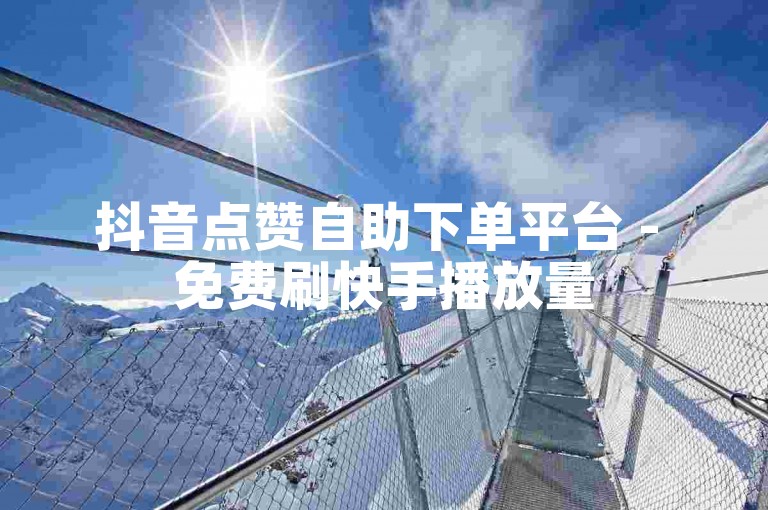 抖音点赞自助下单平台 - 免费刷快手播放量