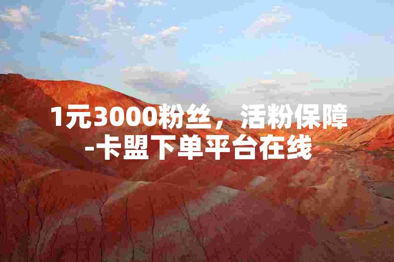 1元3000粉丝，活粉保障-卡盟下单平台在线