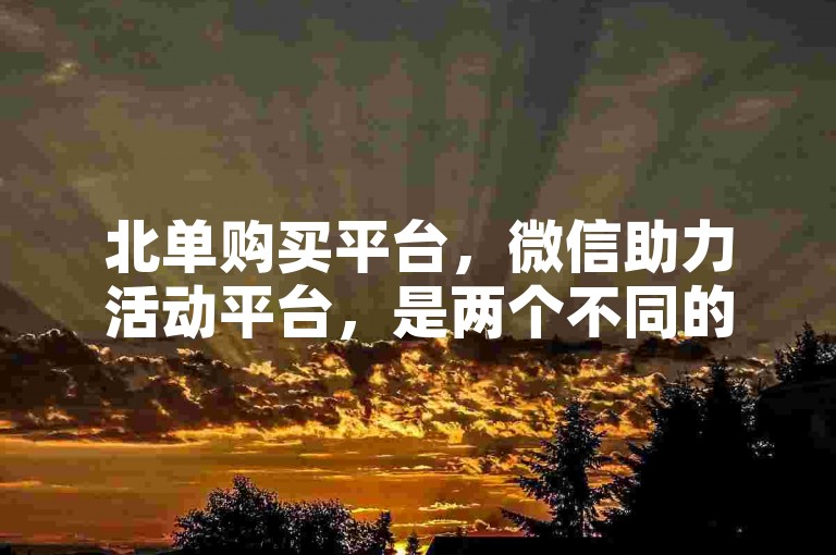 北单购买平台，微信助力活动平台，是两个不同的在线服务平台。