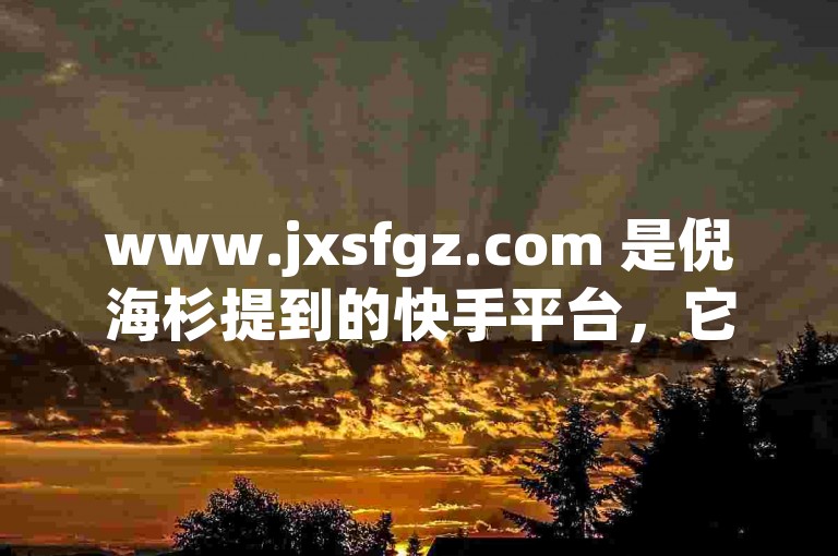 www.jxsfgz.com 是倪海杉提到的快手平台，它提供低价的1元一千赞服务以及QQ空间点赞购买。