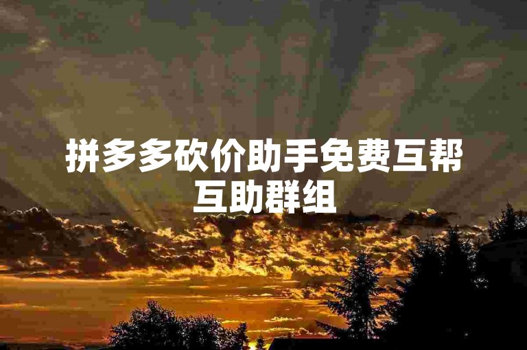 拼多多砍价助手免费互帮互助群组