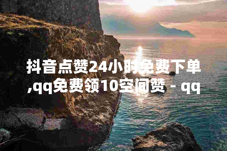 抖音点赞24小时免费下单,qq免费领10空间赞 - qq空间被挡访客怎么免费查看 - QQ个性名片免费。