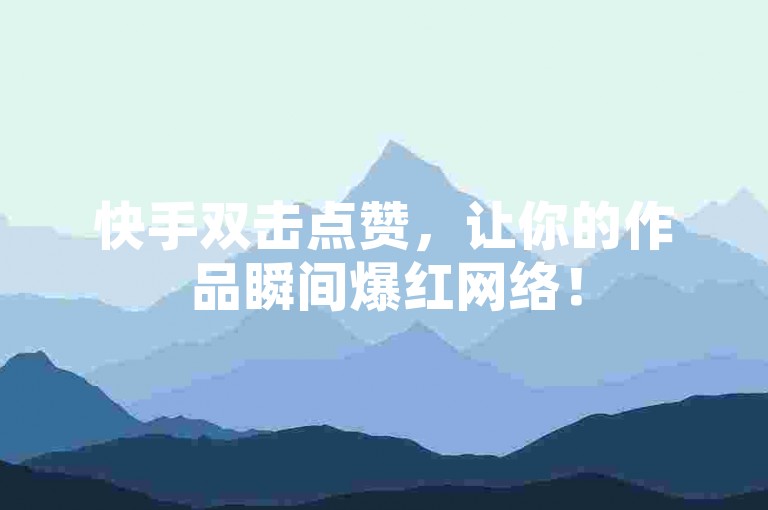 快手双击点赞，让你的作品瞬间爆红网络！