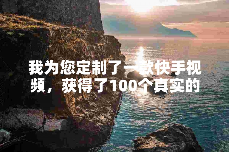 我为您定制了一款快手视频，获得了100个真实的双击点赞。