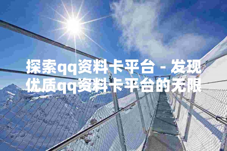 探索qq资料卡平台 - 发现优质qq资料卡平台的无限魅力！