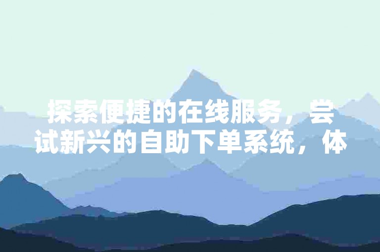 探索便捷的在线服务，尝试新兴的自助下单系统，体验高效的快手平台，享受无缝的网站操作流程。