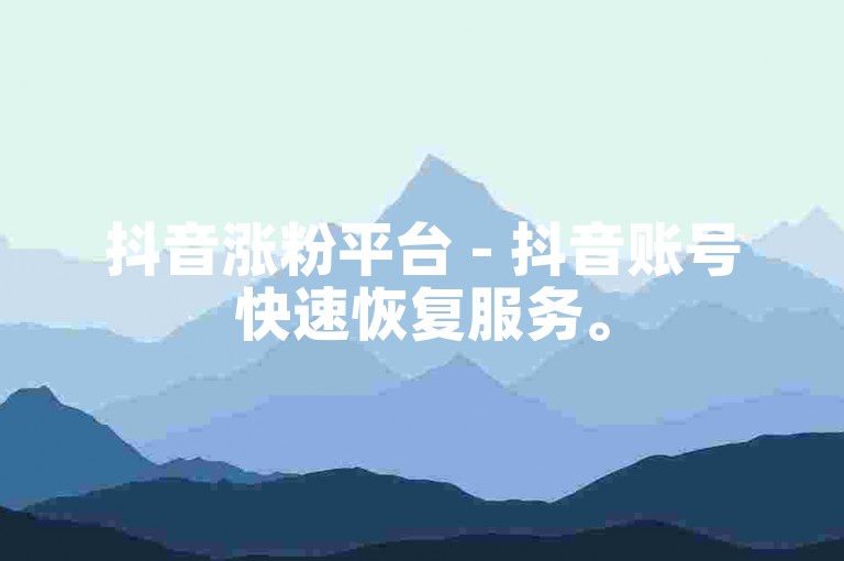 抖音涨粉平台 - 抖音账号快速恢复服务。