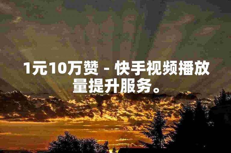 1元10万赞 - 快手视频播放量提升服务。