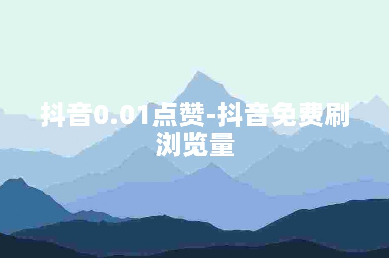 抖音0.01点赞-抖音免费刷浏览量