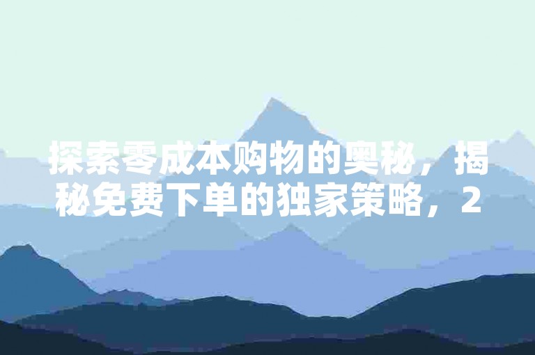 探索零成本购物的奥秘，揭秘免费下单的独家策略，2025年必备技能！