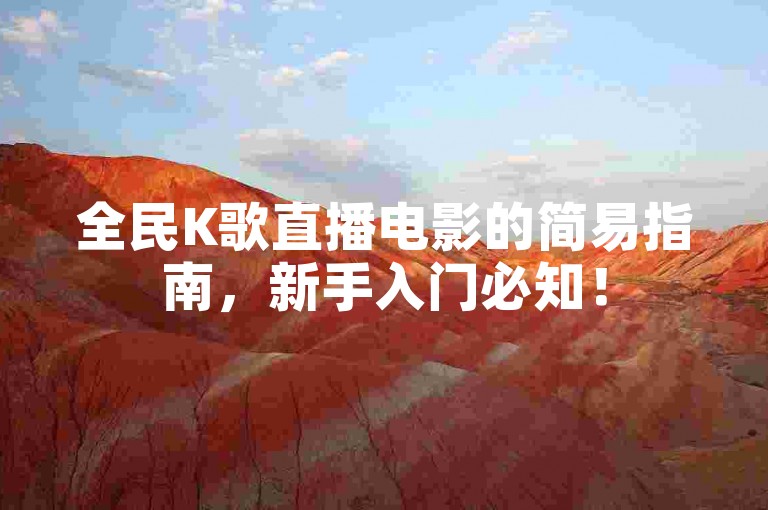 全民K歌直播电影的简易指南，新手入门必知！