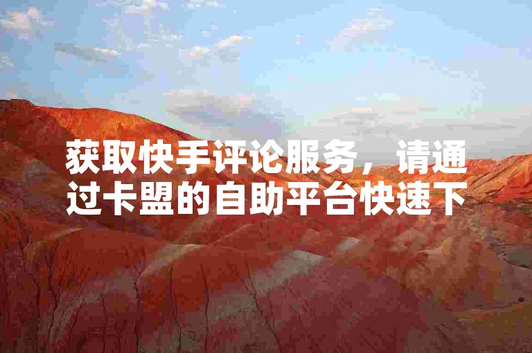 获取快手评论服务，请通过卡盟的自助平台快速下单。