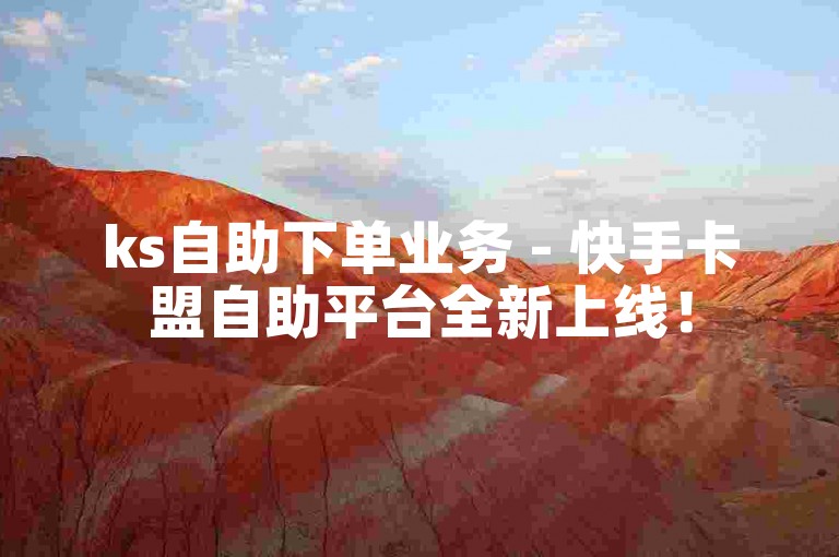 ks自助下单业务 - 快手卡盟自助平台全新上线！