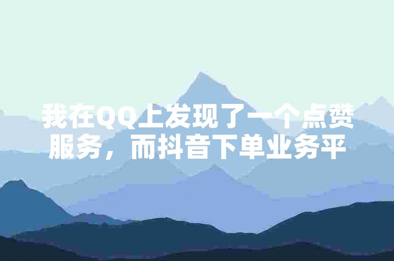 我在QQ上发现了一个点赞服务，而抖音下单业务平台也提供了类似的功能。